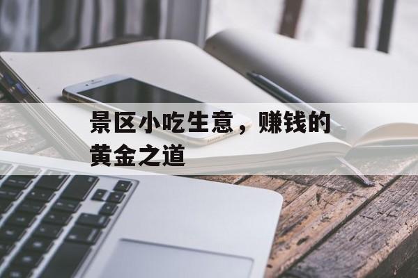 景区小吃生意,赚钱的黄金之道 景区小吃生意,赚钱的黄金之道