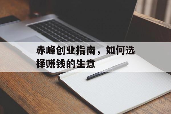 赤峰创业指南,如何选择赚钱的生意 赤峰创业指南,如何选择赚钱的生意