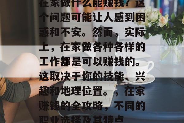 在家做什么能赚钱？这个问题可能让人感到困惑和不安。然而，实际上，在家做各种各样的工作都是可以赚钱的。这取决于你的技能、兴趣和地理位置。，在家赚钱的全攻略，不同的职业选择及其特点