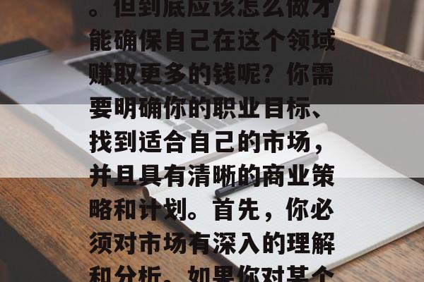 一份详细的2021年做生意做什么好赚钱?在今天的数字化时代,我们经常会听到这样的问题。很多人试图找到一份既能带来收益又能带来满足感的工作,以实现财务自由,这是一个越来越受欢迎的话题。但到底应该怎么做才能确保自己在这个领域赚取更多的钱呢?你需要明确你的职业目标、找到适合自己的市场,并且具有清晰的商业策略和计划。首先,你必须对市场有深入的理解和分析。如果你对某个特定行业或职业感兴趣,了解其基本需求和痛点。此外,你还需要具备相应的技能和知识来满足这些需求。,如何在数字化时代赚取更多钱,如何找到符合自身兴趣和市场需求的职业和市场定位 一份详细的2021年做生意做什么好赚钱?在今天的数字化时代,我们经常会听到这样的问题。很多人试图找到一份既能带来收益又能带来满足感的工作,以实现财务自由,这是一个越来越受欢迎的话题。但到底应该怎么做才能确保自己在这个领域赚取更多的钱呢?你需要明确你的职业目标、找到适合自己的市场,并且具有清晰的商业策略和计划。首先,你必须对市场有深入的理解和分析。如果你对某个特定行业或职业感兴趣,了解其基本需求和痛点。此外,你还需要具备相应的技能和知识来满足这些需求。,如何在数字化时代赚取更多钱,如何找到符合自身兴趣和市场需求的职业和市场定位