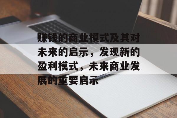 赚钱的商业模式及其对未来的启示,发现新的盈利模式,未来商业发展的重要启示 赚钱的商业模式及其对未来的启示,发现新的盈利模式,未来商业发展的重要启示