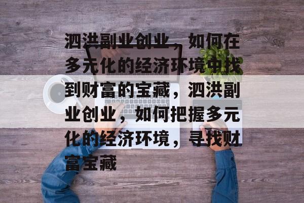 泗洪副业创业,如何在多元化的经济环境中找到财富的宝藏,泗洪副业创业,如何把握多元化的经济环境,寻找财富宝藏 泗洪副业创业,如何在多元化的经济环境中找到财富的宝藏,泗洪副业创业,如何把握多元化的经济环境,寻找财富宝藏
