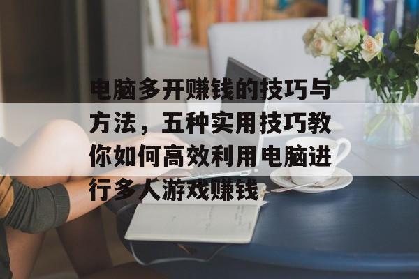 电脑多开赚钱的技巧与方法,五种实用技巧教你如何高效利用电脑进行多人游戏赚钱 电脑多开赚钱的技巧与方法,五种实用技巧教你如何高效利用电脑进行多人游戏赚钱