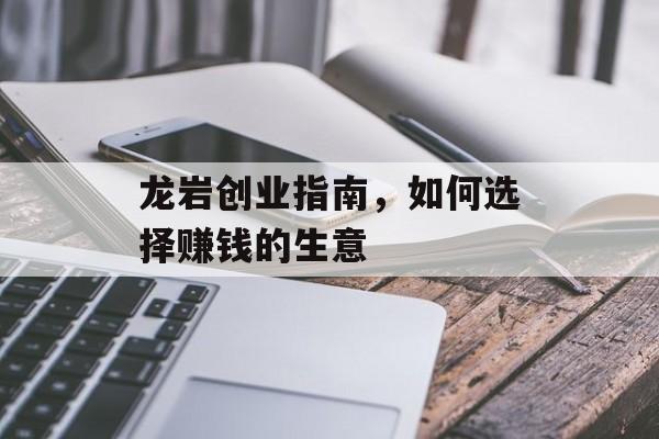龙岩创业指南,如何选择赚钱的生意 龙岩创业指南,如何选择赚钱的生意