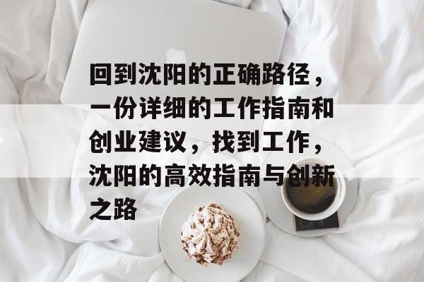 回到沈阳的正确路径,一份详细的工作指南和创业建议,找到工作,沈阳的高效指南与创新之路 回到沈阳的正确路径,一份详细的工作指南和创业建议,找到工作,沈阳的高效指南与创新之路