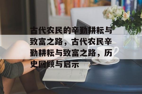 古代农民的辛勤耕耘与致富之路,古代农民辛勤耕耘与致富之路,历史回顾与启示 古代农民的辛勤耕耘与致富之路,古代农民辛勤耕耘与致富之路,历史回顾与启示