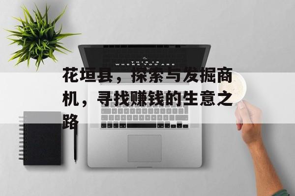花垣县,探索与发掘商机,寻找赚钱的生意之路 花垣县,探索与发掘商机,寻找赚钱的生意之路