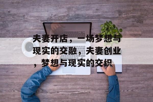 夫妻开店，一场梦想与现实的交融，夫妻创业，梦想与现实的交织