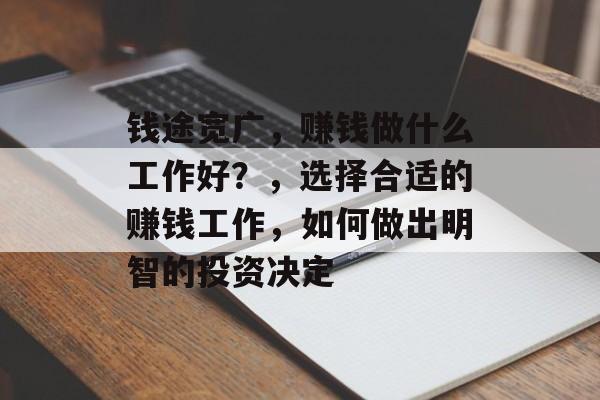钱途宽广,赚钱做什么工作好?,选择合适的赚钱工作,如何做出明智的投资决定 钱途宽广,赚钱做什么工作好?,选择合适的赚钱工作,如何做出明智的投资决定