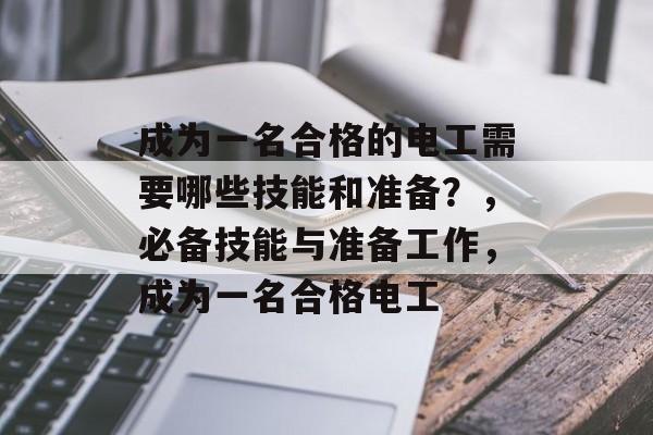 成为一名合格的电工需要哪些技能和准备?,必备技能与准备工作,成为一名合格电工 成为一名合格的电工需要哪些技能和准备?,必备技能与准备工作,成为一名合格电工
