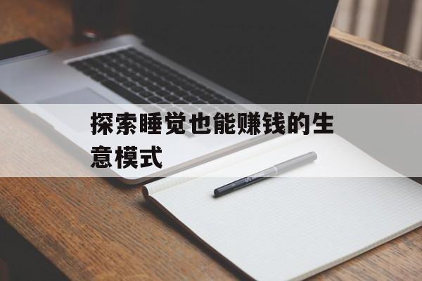 探索睡觉也能赚钱的生意模式 探索睡觉也能赚钱的生意模式