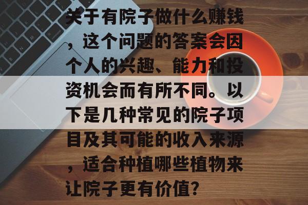 关于有院子做什么赚钱,这个问题的答案会因个人的兴趣、能力和投资机会而有所不同。以下是几种常见的院子项目及其可能的收入来源,适合种植哪些植物来让院子更有价值? 关于有院子做什么赚钱,这个问题的答案会因个人的兴趣、能力和投资机会而有所不同。以下是几种常见的院子项目及其可能的收入来源,适合种植哪些植物来让院子更有价值?