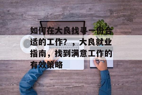 如何在大良找寻一份合适的工作?,大良就业指南,找到满意工作的有效策略 如何在大良找寻一份合适的工作?,大良就业指南,找到满意工作的有效策略