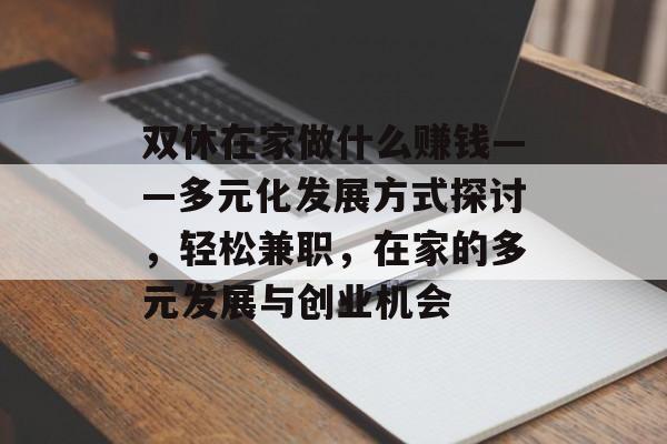 双休在家做什么赚钱——多元化发展方式探讨,轻松兼职,在家的多元发展与创业机会 双休在家做什么赚钱——多元化发展方式探讨,轻松兼职,在家的多元发展与创业机会