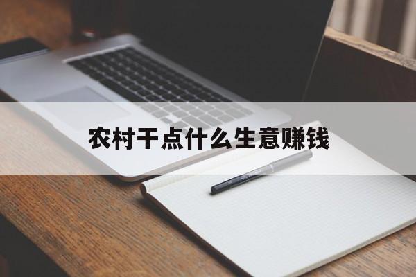 农村干点什么生意赚钱 农村干点什么生意赚钱