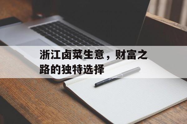 浙江卤菜生意,财富之路的独特选择 浙江卤菜生意,财富之路的独特选择
