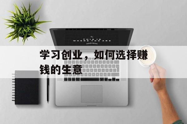 学习创业，如何选择赚钱的生意