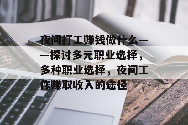 夜间打工赚钱做什么——探讨多元职业选择,多种职业选择,夜间工作赚取收入的途径 夜间打工赚钱做什么——探讨多元职业选择,多种职业选择,夜间工作赚取收入的途径