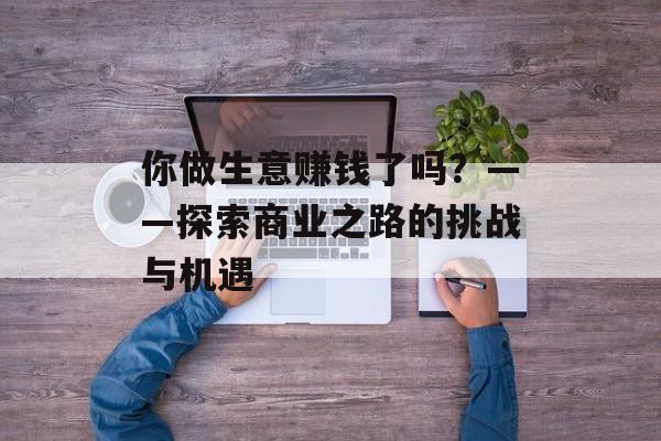 你做生意赚钱了吗？——探索商业之路的挑战与机遇