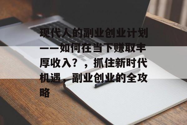 现代人的副业创业计划——如何在当下赚取丰厚收入?,抓住新时代机遇,副业创业的全攻略 现代人的副业创业计划——如何在当下赚取丰厚收入?,抓住新时代机遇,副业创业的全攻略