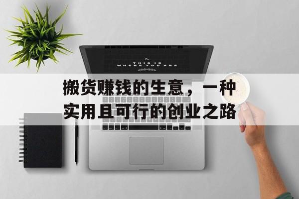 搬货赚钱的生意,一种实用且可行的创业之路 搬货赚钱的生意,一种实用且可行的创业之路