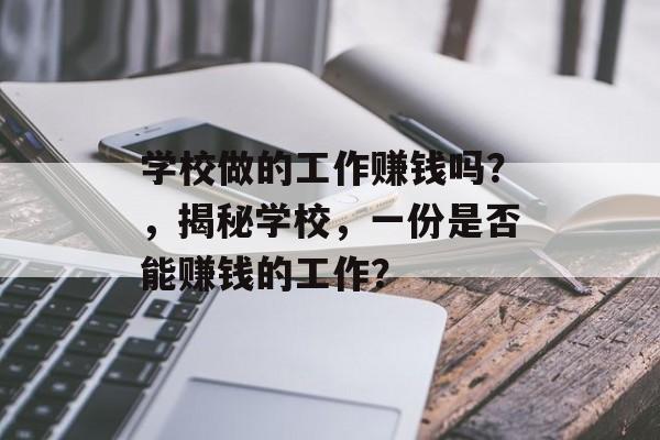 学校做的工作赚钱吗?,揭秘学校,一份是否能赚钱的工作? 学校做的工作赚钱吗?,揭秘学校,一份是否能赚钱的工作?