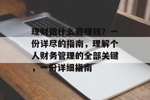 理财做什么最赚钱?一份详尽的指南,理解个人财务管理的全部关键,一份详细指南 理财做什么最赚钱?一份详尽的指南,理解个人财务管理的全部关键,一份详细指南