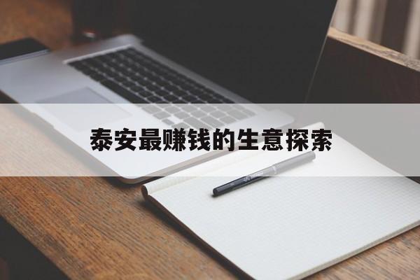 泰安最赚钱的生意探索 泰安最赚钱的生意探索