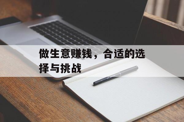 做生意赚钱,合适的选择与挑战 做生意赚钱,合适的选择与挑战