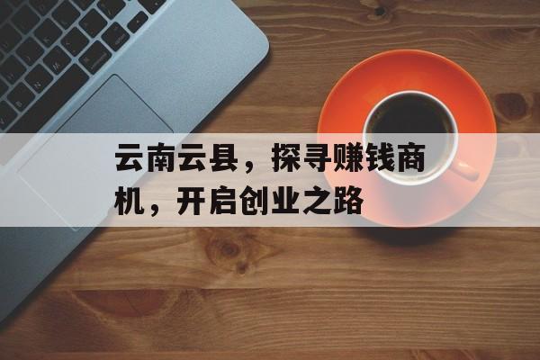 云南云县，探寻赚钱商机，开启创业之路