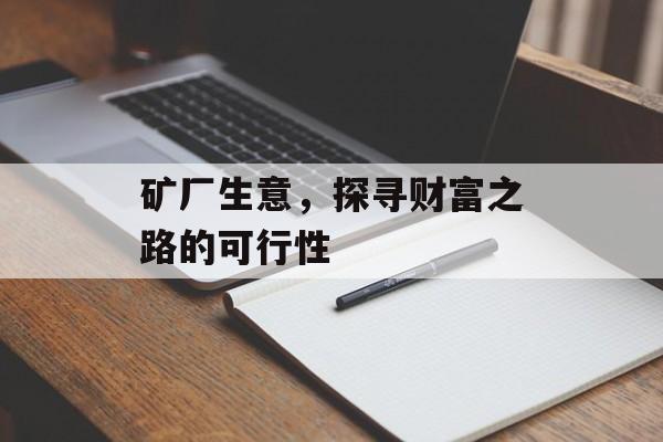 矿厂生意,探寻财富之路的可行性 矿厂生意,探寻财富之路的可行性
