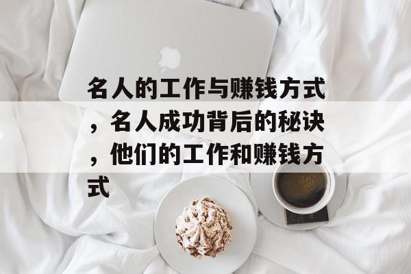 名人的工作与赚钱方式,名人成功背后的秘诀,他们的工作和赚钱方式 名人的工作与赚钱方式,名人成功背后的秘诀,他们的工作和赚钱方式