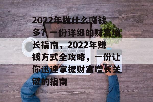 2022年做什么赚钱多?一份详细的财富增长指南,2022年赚钱方式全攻略,一份让你迅速掌握财富增长关键的指南 2022年做什么赚钱多?一份详细的财富增长指南,2022年赚钱方式全攻略,一份让你迅速掌握财富增长关键的指南