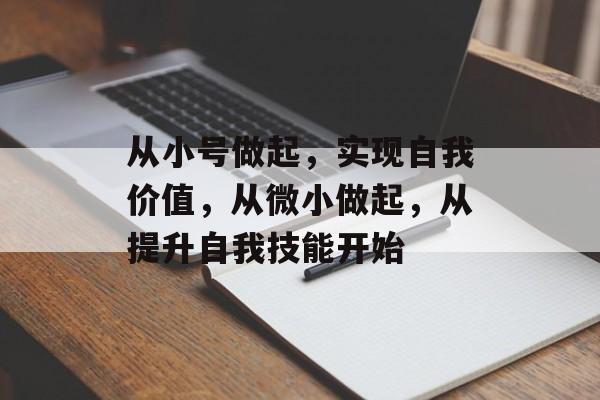 从小号做起,实现自我价值,从微小做起,从提升自我技能开始 从小号做起,实现自我价值,从微小做起,从提升自我技能开始