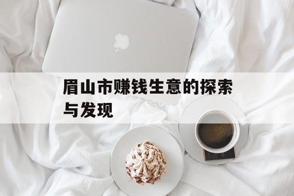 眉山市赚钱生意的探索与发现 眉山市赚钱生意的探索与发现