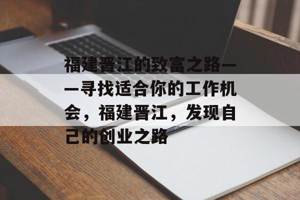 福建晋江的致富之路——寻找适合你的工作机会,福建晋江,发现自己的创业之路 福建晋江的致富之路——寻找适合你的工作机会,福建晋江,发现自己的创业之路