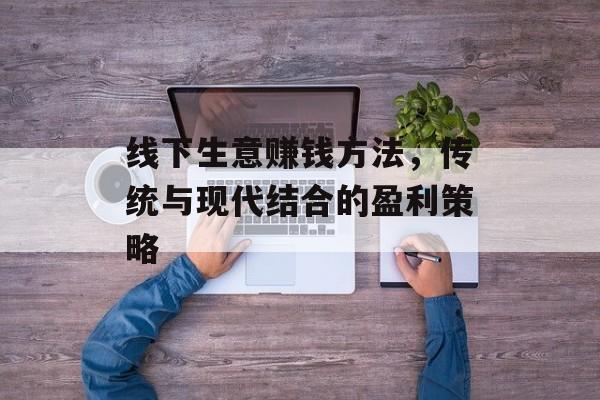 线下生意赚钱方法，传统与现代结合的盈利策略