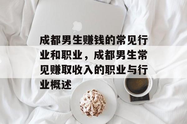 成都男生赚钱的常见行业和职业,成都男生常见赚取收入的职业与行业概述 成都男生赚钱的常见行业和职业,成都男生常见赚取收入的职业与行业概述