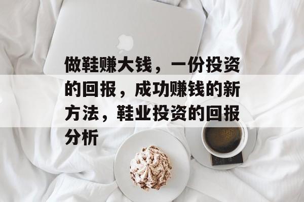 做鞋赚大钱，一份投资的回报，成功赚钱的新方法，鞋业投资的回报分析