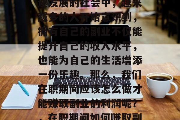 在当今这个多元化和快速发展的社会中，越来越多的人开始意识到，拥有自己的副业不仅能提升自己的收入水平，也能为自己的生活增添一份乐趣。那么，我们在职期间应该怎么做才能赚取副业的利润呢？，在职期间如何赚取副业的利润