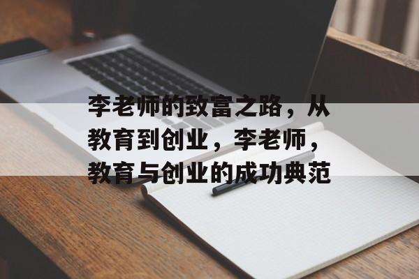 李老师的致富之路,从教育到创业,李老师,教育与创业的成功典范 李老师的致富之路,从教育到创业,李老师,教育与创业的成功典范