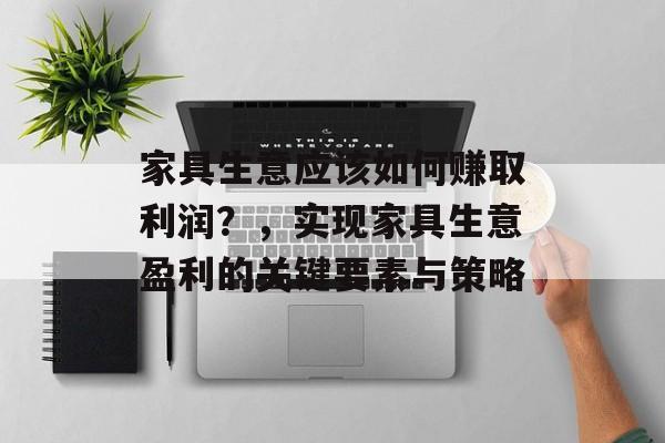 家具生意应该如何赚取利润？，实现家具生意盈利的关键要素与策略