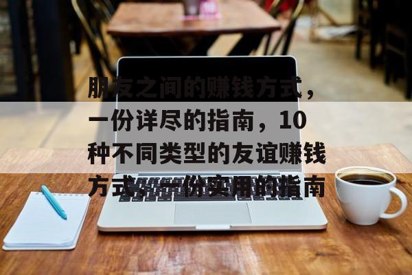 朋友之间的赚钱方式，一份详尽的指南，10种不同类型的友谊赚钱方式，一份实用的指南
