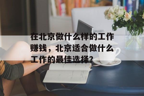 在北京做什么样的工作赚钱，北京适合做什么工作的最佳选择？