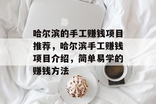 哈尔滨的手工赚钱项目推荐,哈尔滨手工赚钱项目介绍,简单易学的赚钱方法 哈尔滨的手工赚钱项目推荐,哈尔滨手工赚钱项目介绍,简单易学的赚钱方法