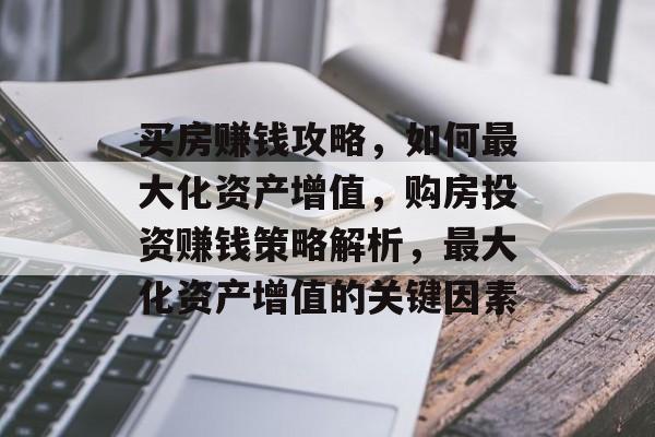 买房赚钱攻略，如何最大化资产增值，购房投资赚钱策略解析，最大化资产增值的关键因素