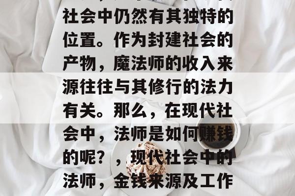 法师,这个职业在现代社会中仍然有其独特的位置。作为封建社会的产物,魔法师的收入来源往往与其修行的法力有关。那么,在现代社会中,法师是如何赚钱的呢?,现代社会中的法师,金钱来源及工作方式揭秘 法师,这个职业在现代社会中仍然有其独特的位置。作为封建社会的产物,魔法师的收入来源往往与其修行的法力有关。那么,在现代社会中,法师是如何赚钱的呢?,现代社会中的法师,金钱来源及工作方式揭秘