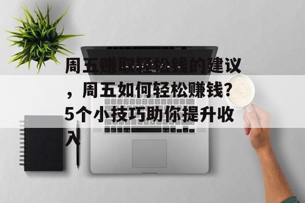 周五赚取轻松钱的建议,周五如何轻松赚钱?5个小技巧助你提升收入 周五赚取轻松钱的建议,周五如何轻松赚钱?5个小技巧助你提升收入