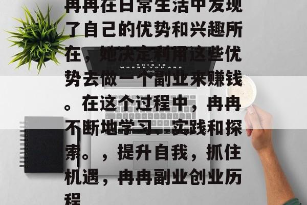 冉冉在日常生活中发现了自己的优势和兴趣所在，她决定利用这些优势去做一个副业来赚钱。在这个过程中，冉冉不断地学习、实践和探索。，提升自我，抓住机遇，冉冉副业创业历程