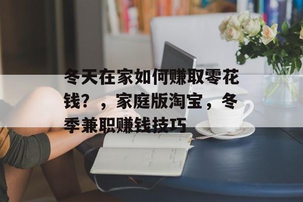 冬天在家如何赚取零花钱？，家庭版淘宝，冬季兼职赚钱技巧